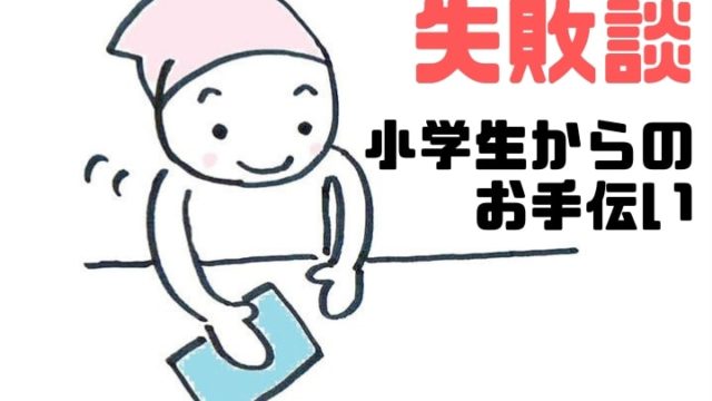 【失敗談】小学生からのお手伝い