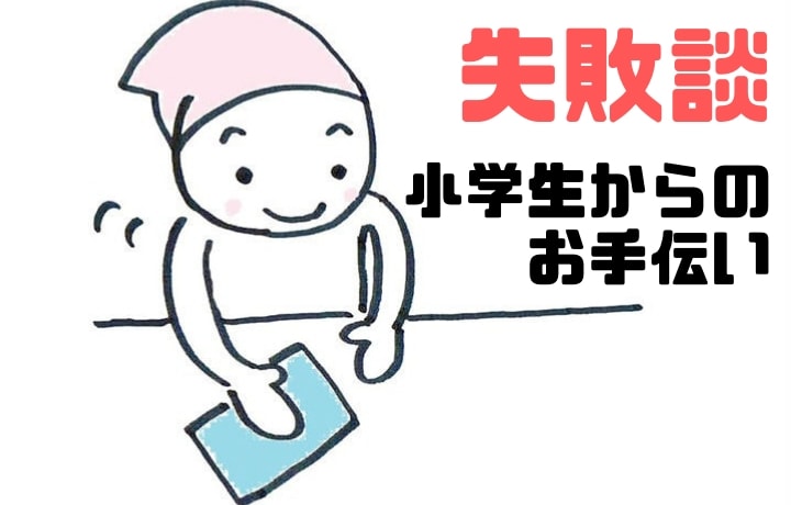 【失敗談】小学生からのお手伝い