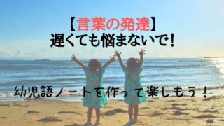 【言葉の発達】遅くても悩まないで！幼児語ノートを作って楽しもう！