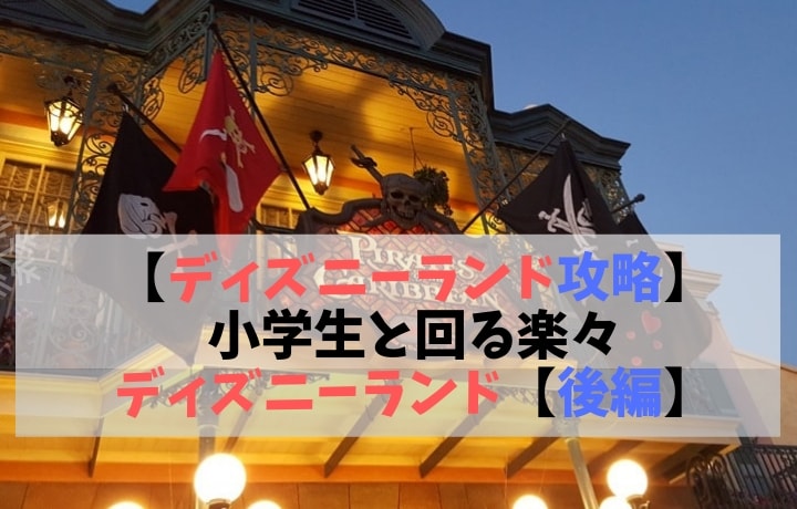 ディズニーランド攻略　小学生と回る楽々ディズニーランド後編