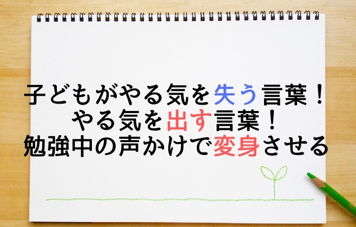 子どもがやる気を失う言葉！　やる気を出す言葉！勉強中の声かけで変身させる