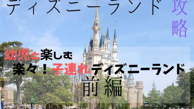 【ディズニーランド攻略】幼児と楽しむ 楽々！子連れディズニーランド前編