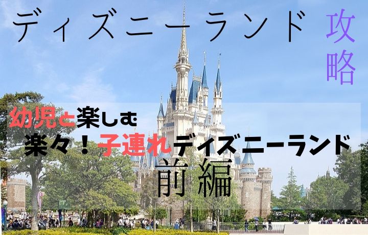 【ディズニーランド攻略】幼児と楽しむ 楽々！子連れディズニーランド前編