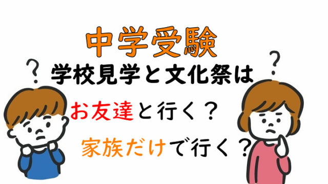 中学受験　学校見学と文化祭はお友達と行く？家族だけで行く？