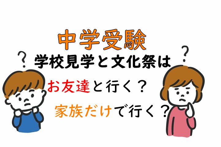 中学受験　学校見学と文化祭はお友達と行く？家族だけで行く？